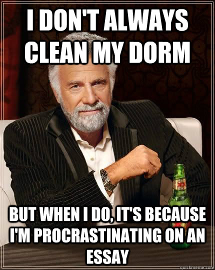 I don't always clean my dorm but when i do, it's because I'm procrastinating on an essay  The Most Interesting Man In The World