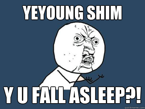 Yeyoung Shim y u fall asleep?!  Y U No
