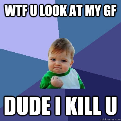 wtf u look at my gf  dude I kill u  Success Kid