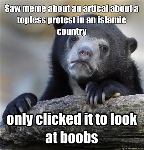 Saw meme about an artical about a topless protest in an islamic country only clicked it to look at boobs - Saw meme about an artical about a topless protest in an islamic country only clicked it to look at boobs  Confession Bear