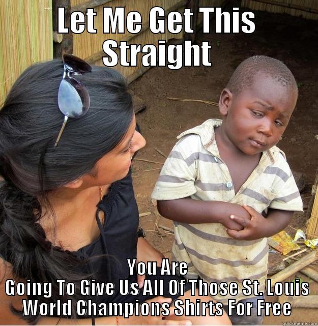 LET ME GET THIS STRAIGHT YOU ARE GOING TO GIVE US ALL OF THOSE ST. LOUIS WORLD CHAMPIONS SHIRTS FOR FREE Skeptical Third World Kid