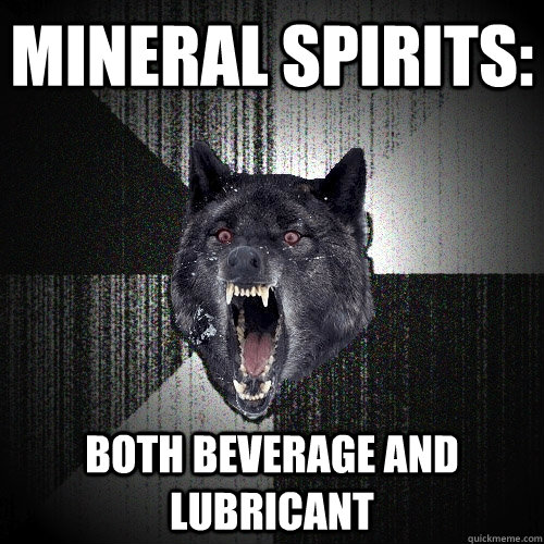 mineral spirits: both beverage and lubricant  Insanity Wolf