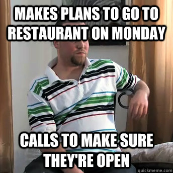 makes plans to go to restaurant on monday calls to make sure they're open  Okay Guy Steve