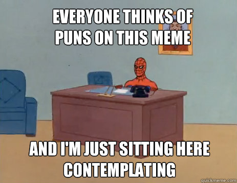 Everyone thinks of puns on this meme And i'm just sitting here contemplating  masturbating spiderman