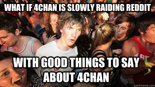 What if 4chan is slowly raiding reddit with good things to say about 4chan  Sudden Clarity Clarence