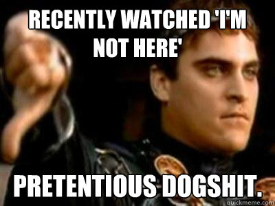 Recently Watched 'I'm not Here' Pretentious dogshit.  Downvoting Roman