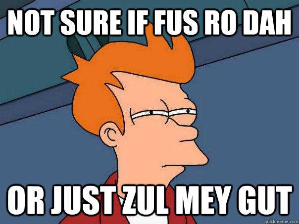 not sure if fus ro dah or just zul mey gut  Futurama Fry