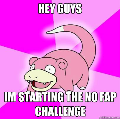 Hey Guys  im starting the no fap challenge  Slowpoke