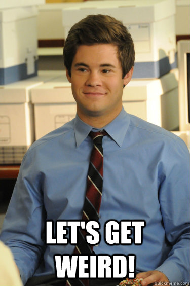  Let's Get Weird!  Adam workaholics