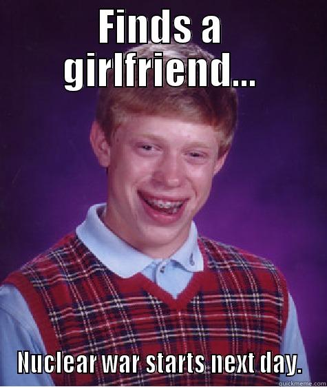 FINDS A GIRLFRIEND... NUCLEAR WAR STARTS NEXT DAY.  Bad Luck Brian