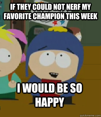 If they could not nerf my favorite champion this week I would be so happy  Craig - I would be so happy