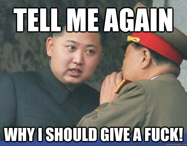 Tell me again why I should give a fuck!  Hungry Kim Jong Un