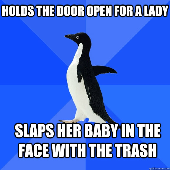 holds the door open for a lady slaps her baby in the face with the trash    Socially Awkward Penguin