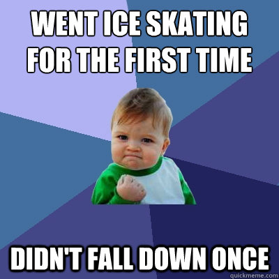 Went ice skating for the first time didn't fall down once  Success Kid