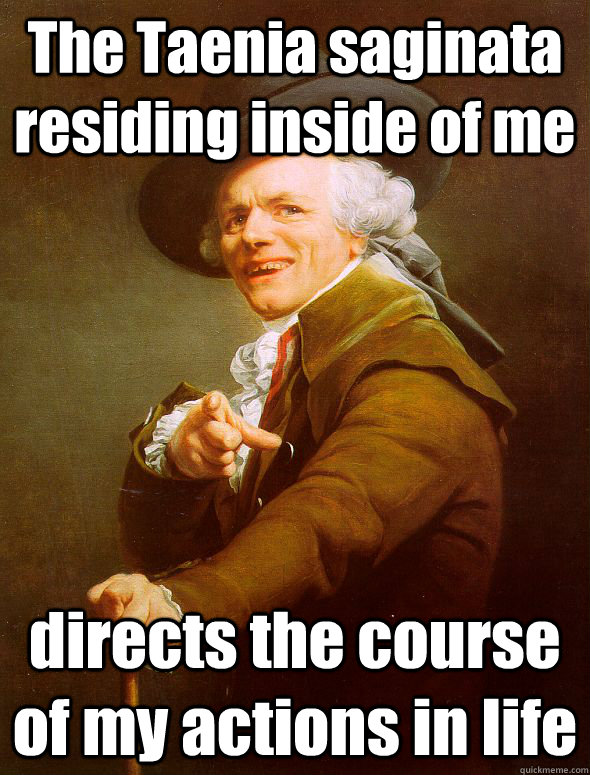 The Taenia saginata residing inside of me directs the course of my actions in life  Joseph Ducreux