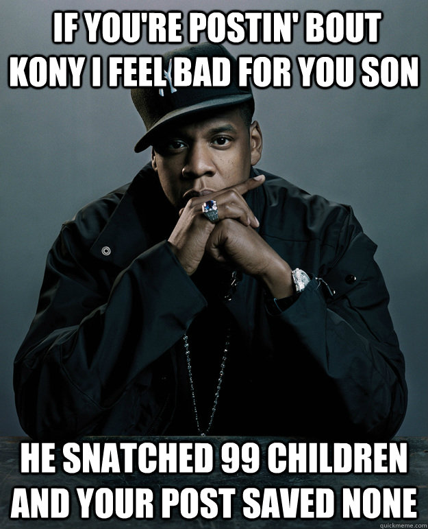  If you're postin' bout Kony i feel bad for you son he snatched 99 children and your post saved none  Jay-Z 99 Problems