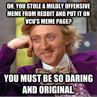 Oh, you stole a mildly offensive meme from reddit and put it on VCU's meme page? You must be so daring and original. - Oh, you stole a mildly offensive meme from reddit and put it on VCU's meme page? You must be so daring and original.  Condescending Wonka