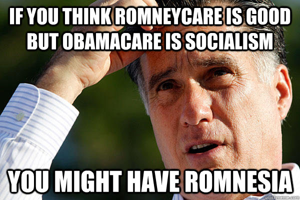 If you think Romneycare is good but Obamacare is socialism you might have Romnesia  