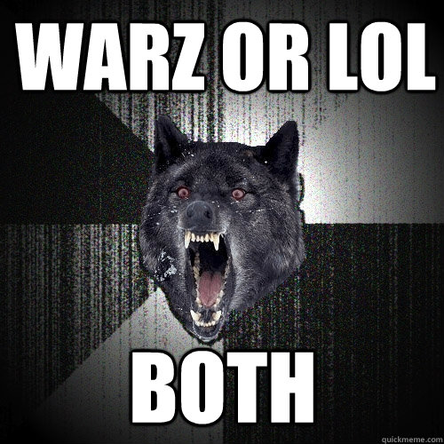 Warz or lol both  Insanity Wolf