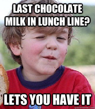 Last Chocolate milk in lunch line? LETS YOU HAVE IT  