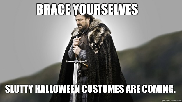 Brace yourselves Slutty Halloween costumes are coming.  Ned stark winter is coming