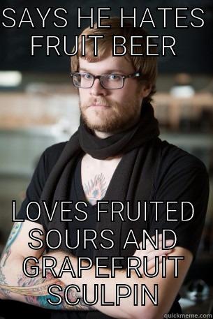 SAYS HE HATES FRUIT BEER LOVES FRUITED SOURS AND GRAPEFRUIT SCULPIN Hipster Barista