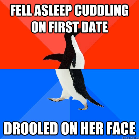 Fell asleep cuddling on first date drooled on her face  Socially Awesome Awkward Penguin