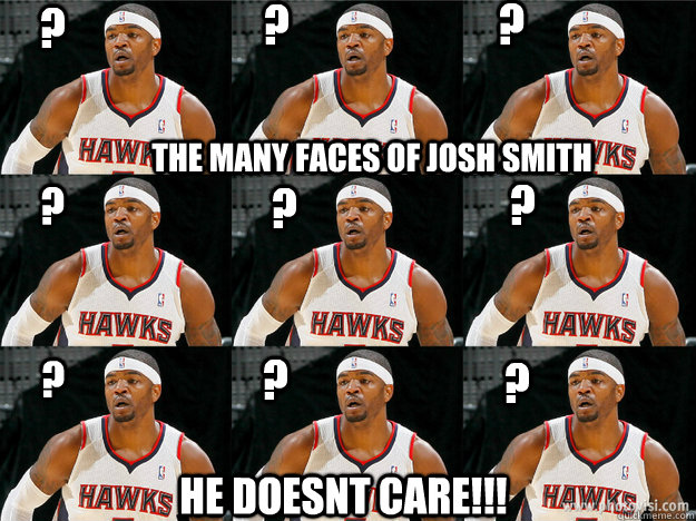 the many faces of josh smith ? ? ? ? ? ? ? ? ? he doesnt care!!! - the many faces of josh smith ? ? ? ? ? ? ? ? ? he doesnt care!!!  josh smith