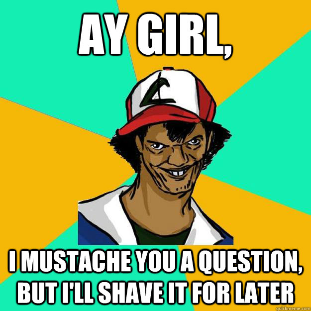 Ay girl, I mustache you a question, but I'll shave it for later  Ash Pedreiro