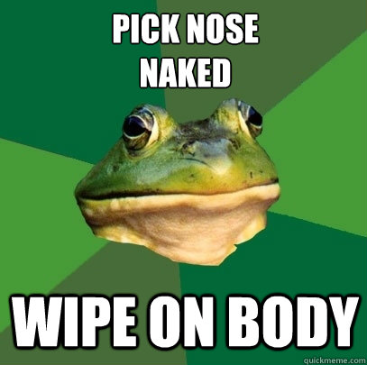 pick nose
naked wipe on body  Foul Bachelor Frog