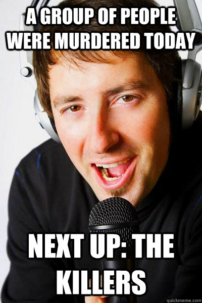 A group of people were murdered today Next up: The Killers  inappropriate radio DJ