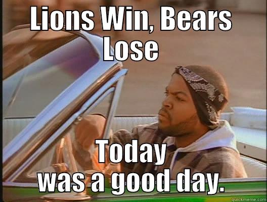 LIONS WIN, BEARS LOSE TODAY WAS A GOOD DAY. today was a good day