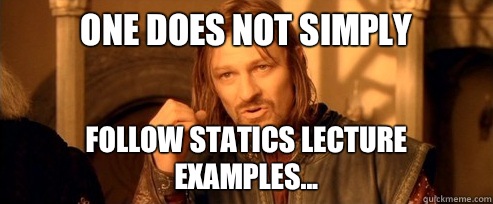 One does not simply follow statics lecture examples...  One Does Not Simply