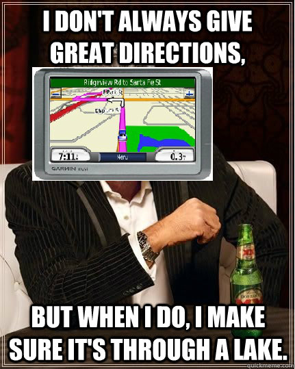 I don't always give great directions, but when I do, I make sure it's through a lake.  Garmin Meme