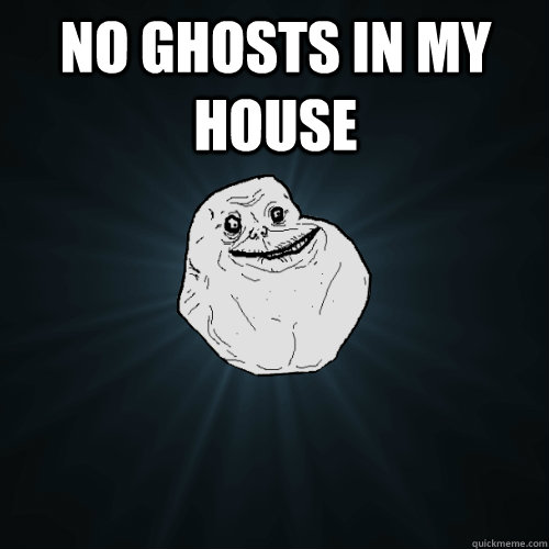 no ghosts in my house   Forever Alone