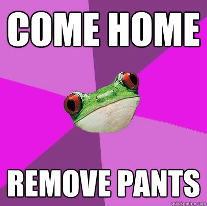 come home remove pants  Foul Bachelorette Frog
