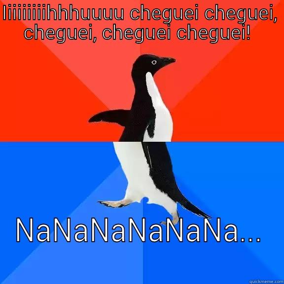 IIIIIIIIIHHHUUUU CHEGUEI CHEGUEI,  CHEGUEI, CHEGUEI CHEGUEI!   NANANANANANA...  Socially Awesome Awkward Penguin