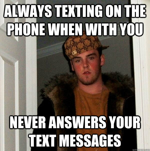 Always texting on the phone when with you never answers your text messages  Scumbag Steve
