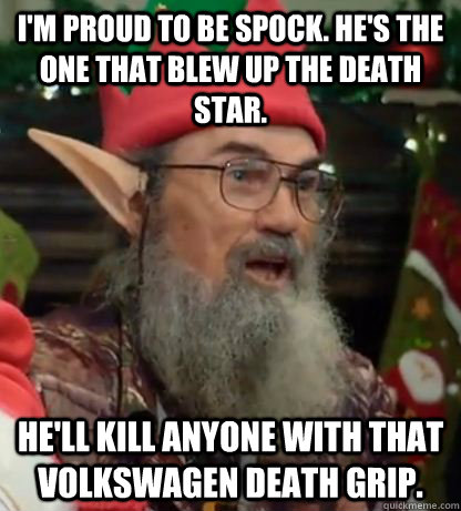 I'm proud to be Spock. He's the one that blew up the Death Star. He'll kill anyone with that Volkswagen Death Grip. - I'm proud to be Spock. He's the one that blew up the Death Star. He'll kill anyone with that Volkswagen Death Grip.  si robertson