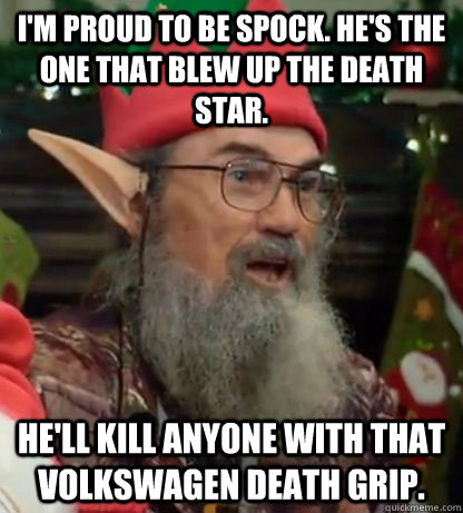 I'm proud to be Spock. He's the one that blew up the Death Star. He'll kill anyone with that Volkswagen Death Grip.  