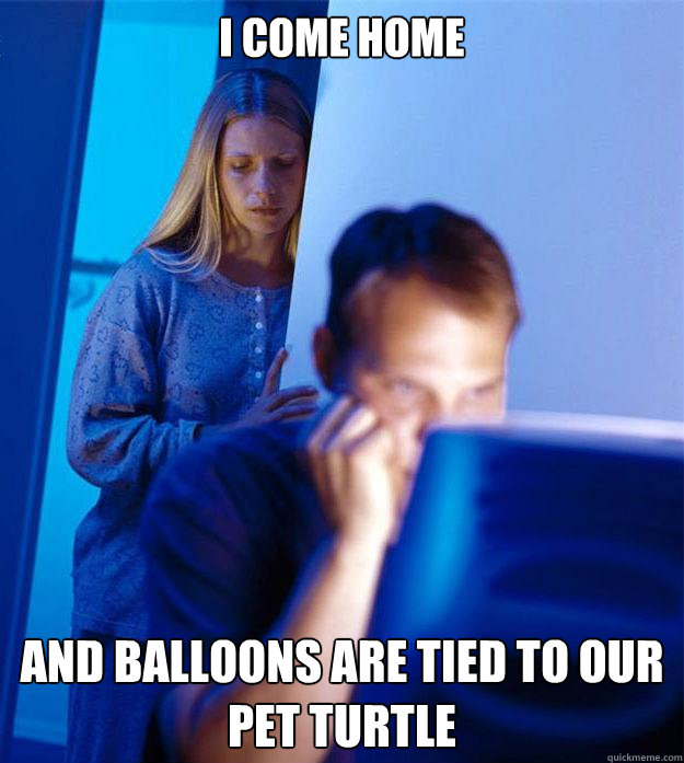 I come home and balloons are tied to our pet turtle  Redditors Wife