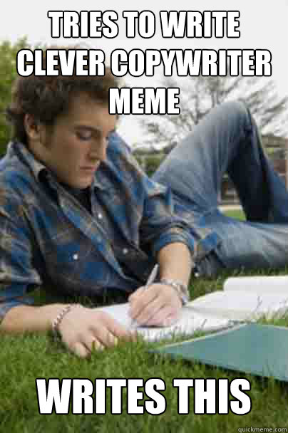 tries to write clever copywriter meme writes this - tries to write clever copywriter meme writes this  Junior Copywriter