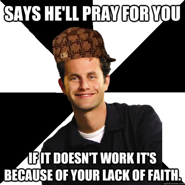 Says he'll pray for you If it doesn't work it's because of your lack of Faith.  - Says he'll pray for you If it doesn't work it's because of your lack of Faith.   Scumbag Christian
