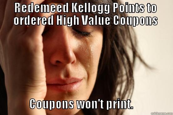 REDEMEED KELLOGG POINTS TO ORDERED HIGH VALUE COUPONS                COUPONS WON'T PRINT.                  First World Problems