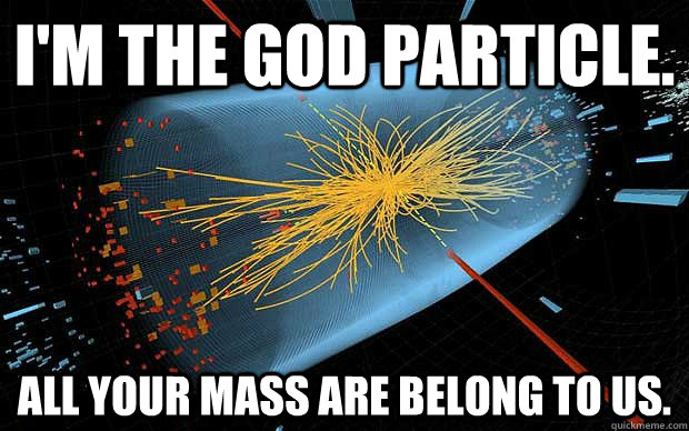 I'M THE GOD PARTICLE. ALL YOUR MASS ARE BELONG TO US. - I'M THE GOD PARTICLE. ALL YOUR MASS ARE BELONG TO US.  God Particle