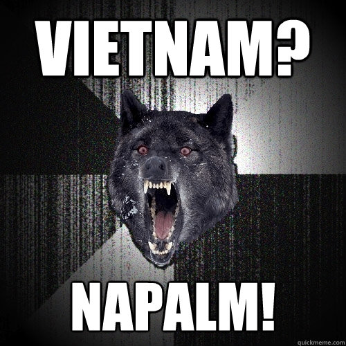 vietnam? napalm!  Insanity Wolf