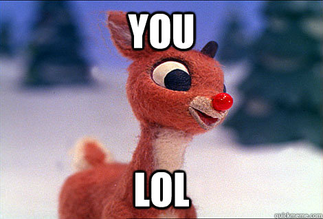 You lol  Condescending Rudolph