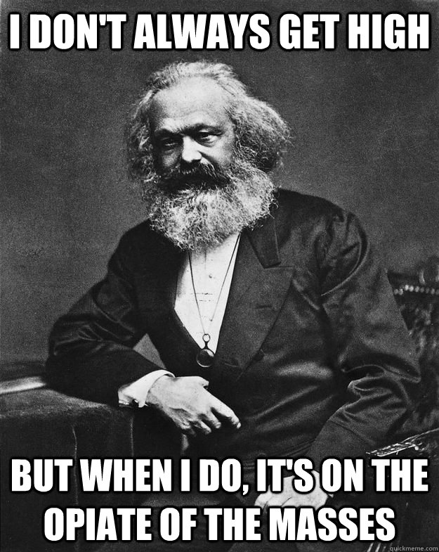 I don't always get high but when i do, it's on the opiate of the masses - I don't always get high but when i do, it's on the opiate of the masses  The Most Interesting Marx in the World