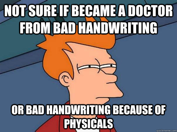 Not sure if became a doctor from bad handwriting Or bad handwriting because of physicals - Not sure if became a doctor from bad handwriting Or bad handwriting because of physicals  Futurama Fry