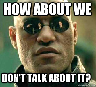 How about we don't talk about it?  Matrix Morpheus